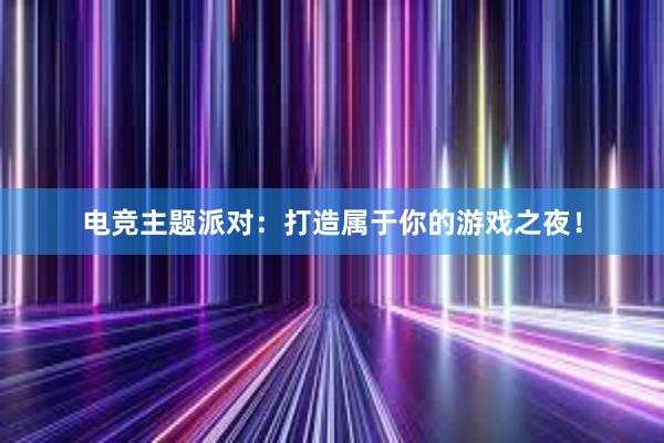 电竞主题派对：打造属于你的游戏之夜！