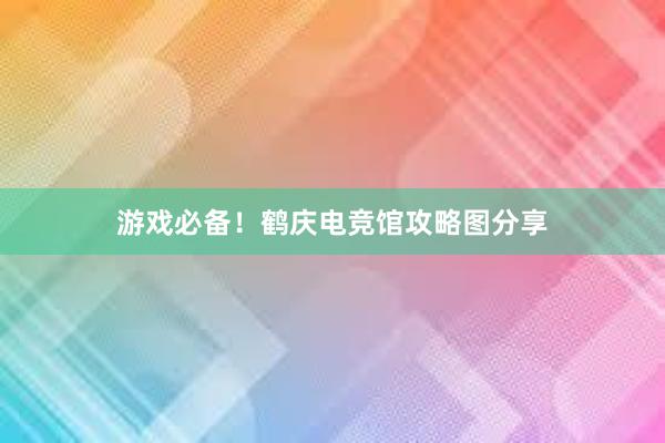 游戏必备！鹤庆电竞馆攻略图分享